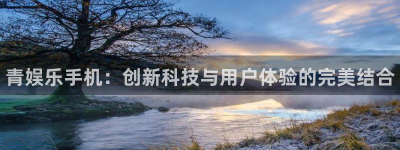 澳客足球app下载官网：青娱乐手机：创新科技与用户体验的完美结合