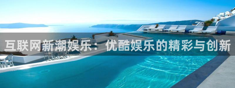澳客足球数据平台官网：互联网新潮娱乐：优酷娱乐的精彩与创新